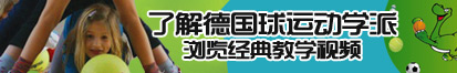 第一次透女人啊啊啊嗯嗯了解德国球运动学派，浏览经典教学视频。